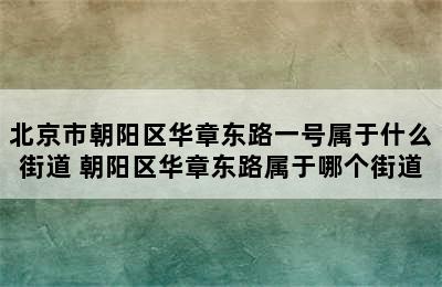 北京市朝阳区华章东路一号属于什么街道 朝阳区华章东路属于哪个街道